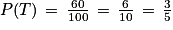 P(T)\, =\, \frac{60}{100}\, =\, \frac{6}{10}\, =\, \frac{3}{5}