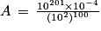 A\, =\, \frac{10^{201}\times 10^{-4}}{(10^{2})^{100}}