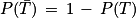 P(\bar{T})\, =\, 1\, -\, P(T)