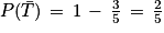 P(\bar{T})\, =\, 1\, -\, \frac{3}{5}\, =\, \frac{2}{5}