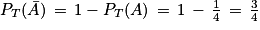 P_{T}(\bar{A})\, =\, 1-P_{T}(A)\, =\, 1\, -\, \frac{1}{4}\, =\, \frac{3}{4}