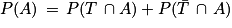 P(A)\, =\, P(T\, \cap A)+P(\bar{T}\, \cap \, A)