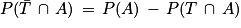 P(\bar{T}\, \cap \, A)\, =\, P(A)\, -\, P(T\, \cap \, A)