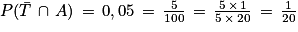 P(\bar{T}\, \cap \, A)\, =\, 0,05\, =\, \frac{5}{100}\, =\, \frac{5\, \times \, 1}{5\, \times \, 20}\, =\, \frac{1}{20}