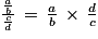 \frac{\frac{a}{b}}{\frac{c}{d}}\, =\, \frac{a}{b}\, \times \, \frac{d}{c}