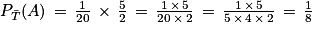 P_{\bar{T}}(A)\, =\, \frac{1}{20}\, \times \, \frac{5}{2}\, =\, \frac{1\, \times \, 5}{20\, \times\, 2}\, =\, \frac{1\, \times \, 5}{5\, \times \, 4\, \times \, 2}\, =\, \frac{1}{8}