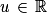u\, \in \, \mathbb{R}