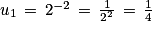 u_{1}\, =\, 2^{-2}\, =\, \frac{1}{2^{2}}\, =\, \frac{1}{4}