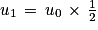 u_{1}\, =\, u_{0}\, \times \, \frac{1}{2}