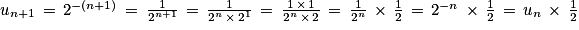 u_{n+1}\, =\, 2^{-(n+1)}\, =\, \frac{1}{2^{n+1}}\, =\, \frac{1}{2^{n}\, \times \, 2^{1}}\, =\, \frac{1\, \times \, 1}{2^{n}\, \times \, 2}\, =\, \frac{1}{2^{n}}\, \times \, \frac{1}{2}\, =\, 2^{-n}\, \times \, \frac{1}{2}\, =\, u_{n}\, \times \, \frac{1}{2}