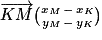 \overrightarrow{KM}\binom{x_{M}\, -\,x_{K} }{y_{M}\, -\, y_{K}}