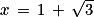 x\, =\, 1\, +\, \sqrt{3}