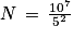 N\, =\, \frac{10^{7}}{5^{2}}