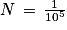 N\, =\, \frac{1}{10^{5}}