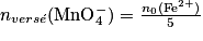 n_{vers\acute{e}}(\mathrm{MnO}_{4}^{-}) = \frac{n_{0}(\mathrm{Fe}^{2+})}{5}