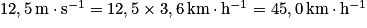 12,5 \mathit{m}\cdot \mathit{s}^{-1}= 12,5\times 3,6\mathit{km}\cdot \mathit{h}^{-1}= 45,0\mathit{km}\cdot \mathit{h}^{-1}