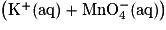 \mathrm{\left ( K^{+} (aq)+MnO_{4}^{-}(aq)\right )}