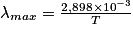 \mathit{\lambda}_{max}= \frac{2,898\times10^{-3}}{T}