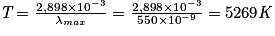 \emph{T}=\frac{2,898\times10^{-3}}{\mathit{\lambda}_{max}}= \frac{2,898\times10^{-3}}{550\times10^{-9}}= 5269\emph{K}