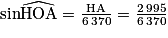 \mathrm{sin} \widehat{\mathrm{HOA}} = \frac{\mathrm{HA}}{6\,370} = \frac{2\,995}{6 \,370}