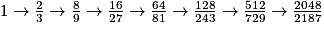 1\rightarrow \frac{2}{3}\rightarrow \frac{8}{9}\rightarrow \frac{16}{27}\rightarrow \frac{64}{81}\rightarrow \frac{128}{243}\rightarrow \frac{512}{729}\rightarrow \frac{2048}{2187}