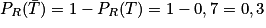 P_{R}(\bar{T}) = 1 - P_{R}(T) = 1 - 0,7 = 0,3