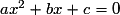 ax^2 + bx + c = 0