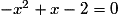 - x^2 + x - 2 = 0
