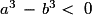 a^{3}\,-\,b^{3}<\ 0