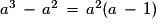 a^{3}\,-\,a^{2}\,=\,a^{2}(a\,-\,1)