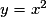 y = x^{2}