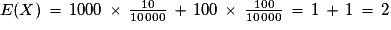 E(X)\,=\,1000\,\times\,\frac{10}{10\,000}\,+\,100\,\times\,\frac{100}{10\,000}\,=\,1\,+\,1\,=\,2