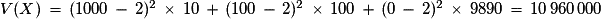 V(X)\,=\,(1000\,-\,2)^{2}\,\times\,10\,+\,(100\,-\,2)^{2}\,\times\,100\,+\,(0\,-\,2)^{2}\,\times\,9890\,=\,10\,960\,000