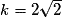 k = 2\sqrt 2
