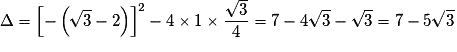 \Delta = \left[ { - \left( {\sqrt 3 - 2} \right)} \right]^2 - 4 \times 1 \times \frac{{\sqrt 3 }}{4} = 7 - 4\sqrt 3 - \sqrt 3 = 7 - 5\sqrt 3