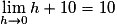 \mathop {\lim }\limits_{h \to 0} h + 10 = 10