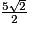 \frac{5 \sqrt{2}}{2}
