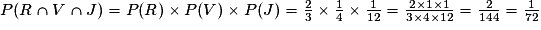 P(R\cap V\cap J)=P(R)\times P(V)\times P(J)=\frac{2}{3}\times \frac{1}{4}\times \frac{1}{12}=\frac{2\times 1\times 1}{3\times 4\times 12}=\frac{2}{144}=\frac{1}{72}