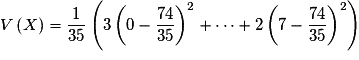 V\left( X \right) = \frac{1}{{35}}\left( {3\left( {0 - \frac{{74}}{{35}}} \right)^2 + \cdots+ 2\left( {7 - \frac{{74}}{{35}}} \right)^2 } \right)