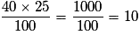 \frac{40 \times 25}{100} = \frac{1000}{100} = 10
