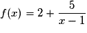 f(x) = 2 + \frac{5}{x- 1}