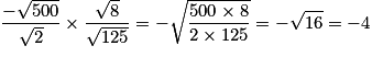 \frac{{ - \sqrt {500} }}{{\sqrt 2 }} \times \frac{{\sqrt 8 }}{{\sqrt {125} }} = - \sqrt {\frac{{500 \times 8}}{{2 \times 125}}} = - \sqrt {16} = - 4