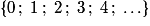 \left\{ {0\,;\;1\,;\;2\,;\;3\,;\;4\,;\;\ldots} \right\}