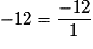 - 12 = \frac{{ - 12}}{1}