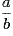 \frac{a}{b}