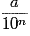 \frac{a}{{10^n }}