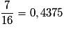 \frac{7}{{16}} = 0,4375