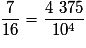 \frac{7}{{16}} = \frac{{4~375}}{{10^4 }}