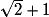 \sqrt 2 + 1