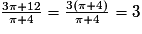 \frac{{3\pi + 12}}{{\pi + 4}} = \frac{{3\left( {\pi + 4} \right)}}{{\pi + 4}} = 3